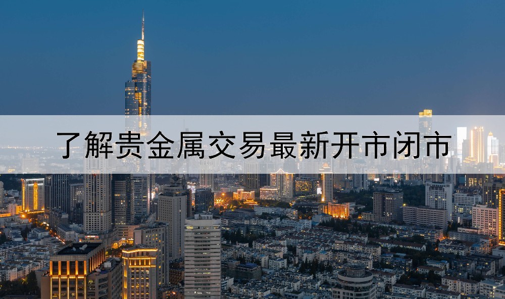 了解贵金属交易最新开市闭市营业时间