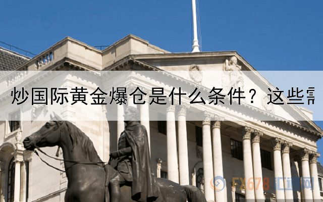 炒国际黄金爆仓是什么条件？这些需要注意了