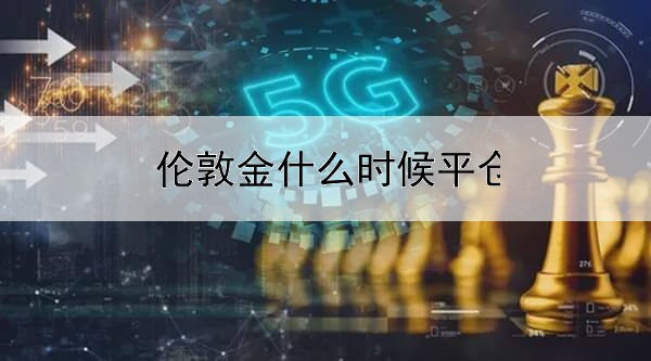 伦敦金什么时候平仓最好