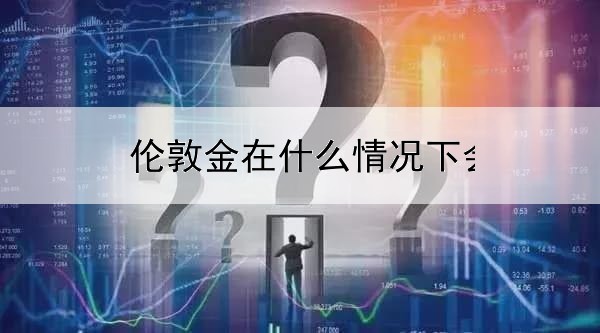 伦敦金在什么情况下会大跌