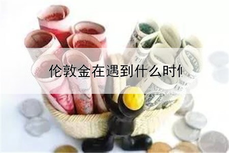 伦敦金在遇到什么时候会跌