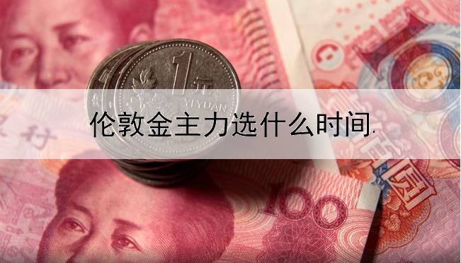 伦敦金主力选什么时间段洗盘